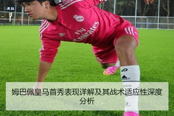 姆巴佩皇马首秀表现详解及其战术适应性深度分析